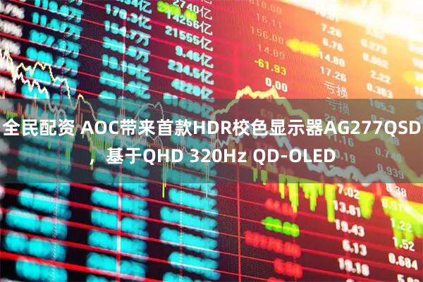 全民配资 AOC带来首款HDR校色显示器AG277QSD，基于QHD 320Hz QD-OLED