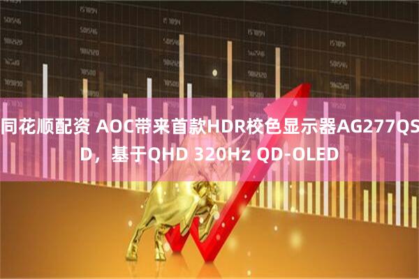 同花顺配资 AOC带来首款HDR校色显示器AG277QSD，基于QHD 320Hz QD-OLED