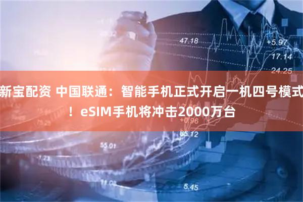 新宝配资 中国联通：智能手机正式开启一机四号模式！eSIM手机将冲击2000万台