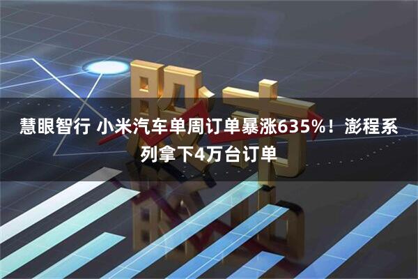 慧眼智行 小米汽车单周订单暴涨635%！澎程系列拿下4万台订单