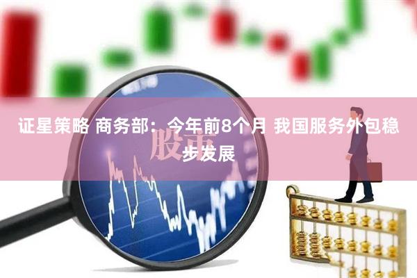 证星策略 商务部：今年前8个月 我国服务外包稳步发展