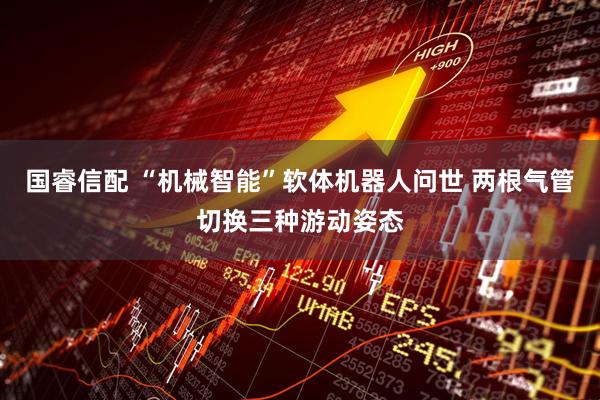 国睿信配 “机械智能”软体机器人问世 两根气管切换三种游动姿态