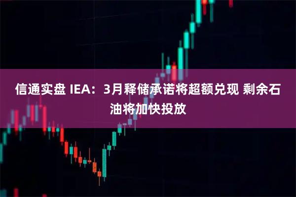 信通实盘 IEA：3月释储承诺将超额兑现 剩余石油将加快投放