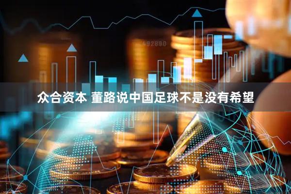 众合资本 董路说中国足球不是没有希望
