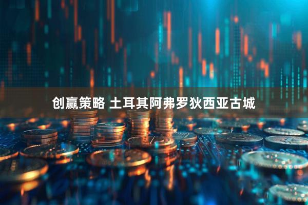 创赢策略 土耳其阿弗罗狄西亚古城